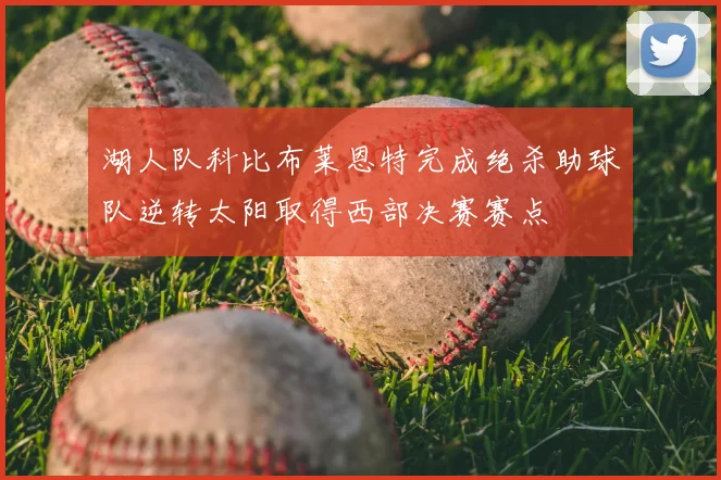 湖人队科比布莱恩特完成绝杀助球队逆转太阳取得西部决赛赛点