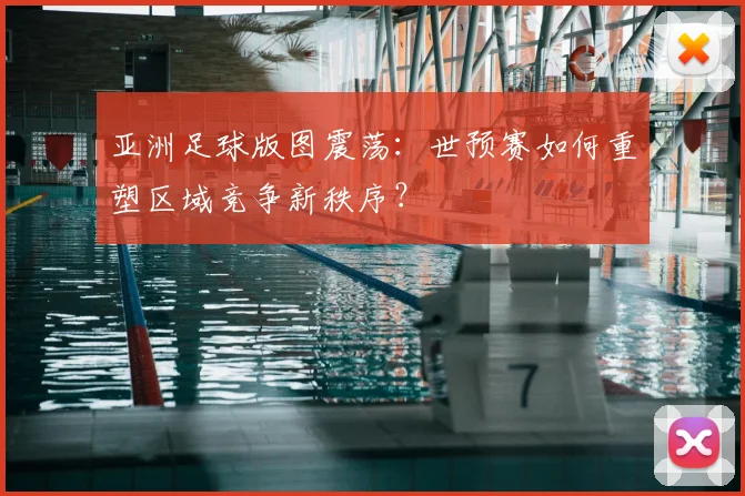 亚洲足球版图震荡:世预赛如何重塑区域竞争新秩序?